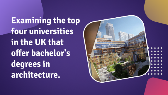 Examining the top four universities in the UK that offer bachelor’s degrees in architecture.