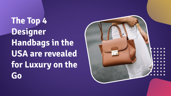 The Top 4 Designer Handbags in the USA are revealed for Luxury on the Go