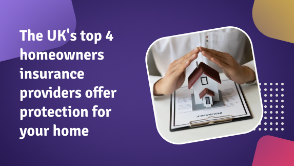 The UK’s top 4 homeowners insurance providers offer protection for your home